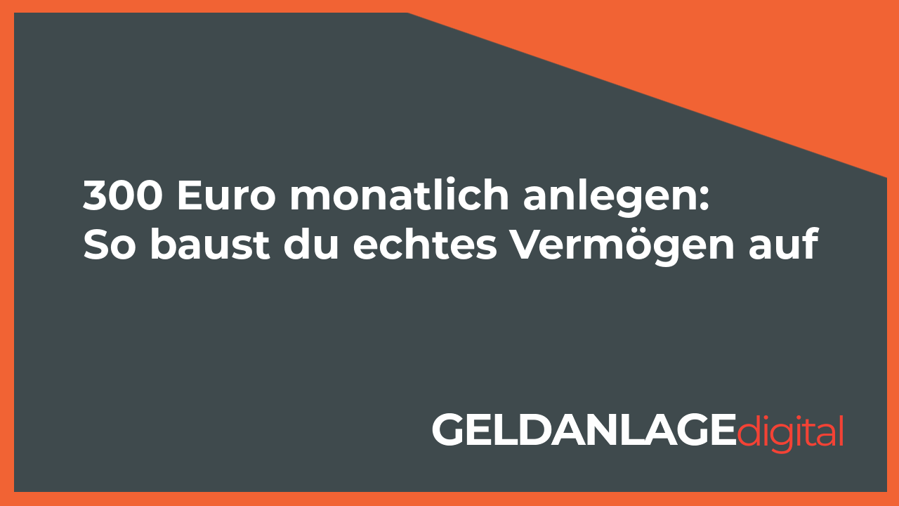 300 Euro monatlich anlegen: So baust du echtes Vermögen auf
